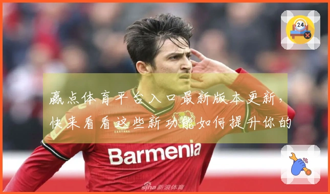 赢点体育平台入口最新版本更新，快来看看这些新功能如何提升你的游戏体验！