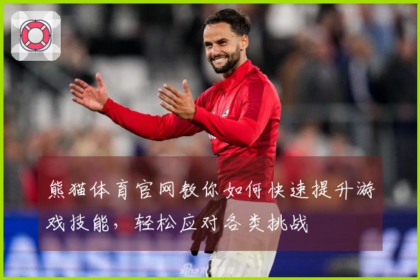 熊猫体育官网教你如何快速提升游戏技能，轻松应对各类挑战