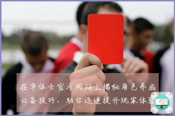 在华体会官方网站上揭秘角色养成必备技巧，助你迅速提升玩家体验！