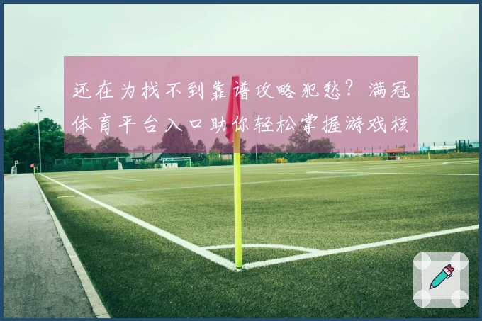 还在为找不到靠谱攻略犯愁？满冠体育平台入口助你轻松掌握游戏核心玩法！